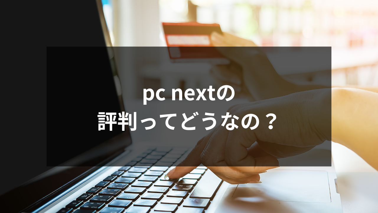 pc next（pc ネクスト）の評判は信じていい？中古PCで後悔しないための